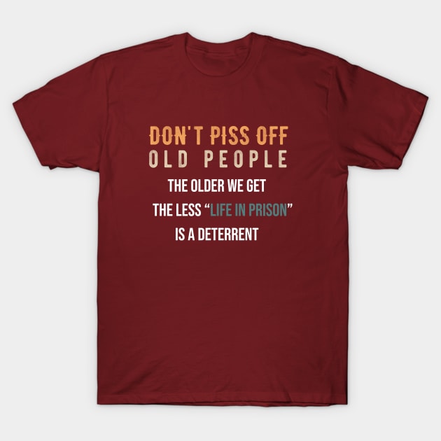 Don't Piss Off Old People The Older We Get The Less Life In Prison Is A Deterrent T-Shirt by ForYouByAG